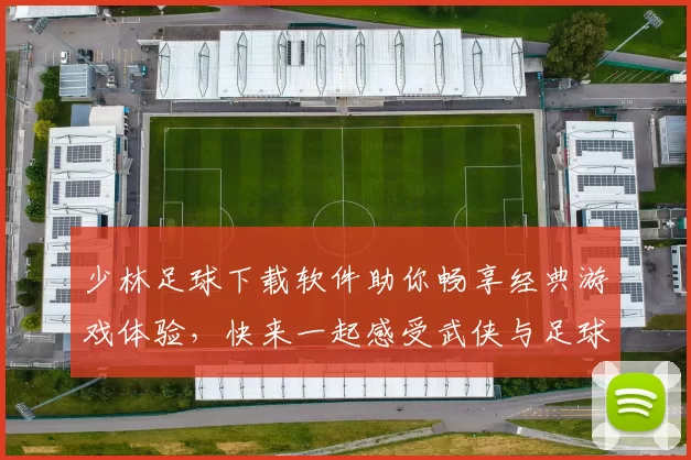 少林足球下载软件助你畅享经典游戏体验，快来一起感受武侠与足球的完美结合