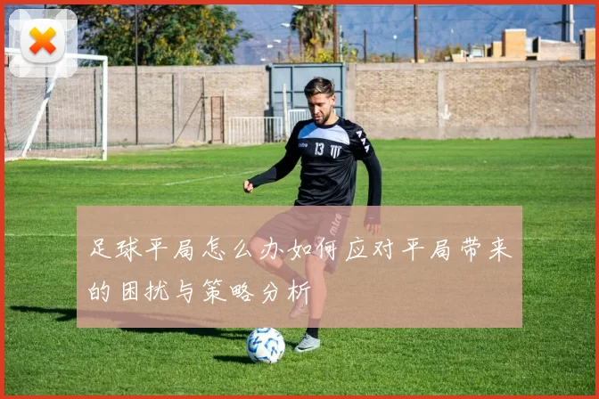足球平局怎么办如何应对平局带来的困扰与策略分析